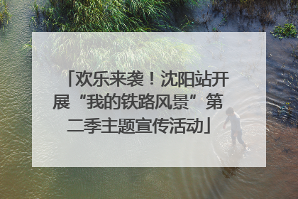 欢乐来袭！沈阳站开展“我的铁路风景”第二季主题宣传活动