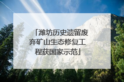 潍坊历史遗留废弃矿山生态修复工程获国家示范