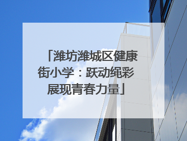 潍坊潍城区健康街小学：跃动绳彩展现青春力量