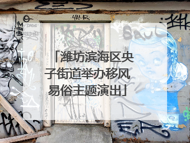 潍坊滨海区央子街道举办移风易俗主题演出