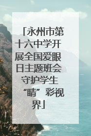 永州市第十六中学开展全国爱眼日主题班会 守护学生“睛”彩视界