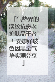 气垫界的淡纹抗衰老护肤品王者！安婕妤玻色因黑金气垫实测分享