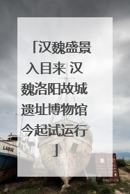 汉魏盛景入目来 汉魏洛阳故城遗址博物馆今起试运行