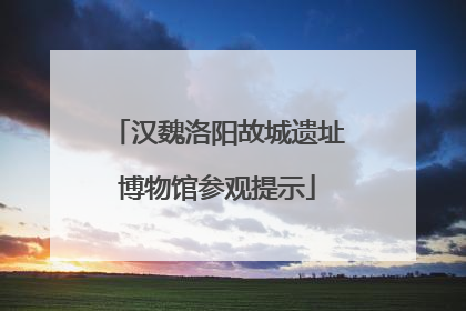汉魏洛阳故城遗址博物馆参观提示