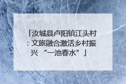 汝城县卢阳镇江头村：文旅融合激活乡村振兴 “一池春水”