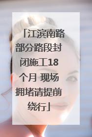 江滨南路部分路段封闭施工18个月 现场拥堵请提前绕行