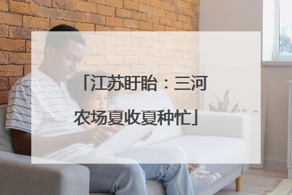 江苏盱眙：三河农场夏收夏种忙