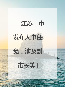 江苏一市发布人事任免，涉及副市长等