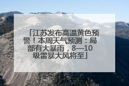 江苏发布高温黄色预警！本周天气预测：局部有大暴雨，8—10级雷暴大风将至