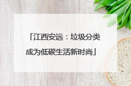 江西安远：垃圾分类成为低碳生活新时尚