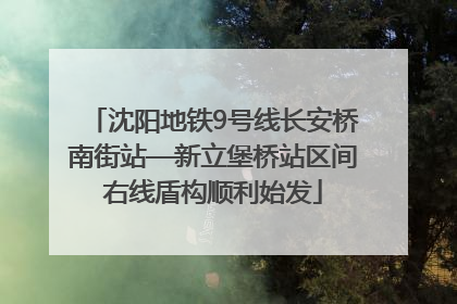 沈阳地铁9号线长安桥南街站—新立堡桥站区间右线盾构顺利始发
