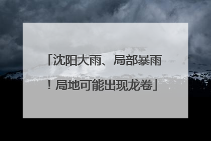 沈阳大雨、局部暴雨！局地可能出现龙卷