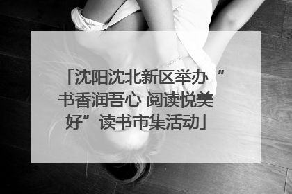 沈阳沈北新区举办“书香润吾心 阅读悦美好”读书市集活动