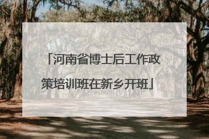 河南省博士后工作政策培训班在新乡开班
