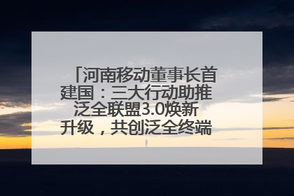 河南移动董事长首建国：三大行动助推泛全联盟3.0焕新升级，共创泛全终端万亿级产业生态