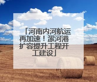 河南内河航运再加速！漯河港扩容提升工程开工建设