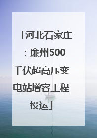 河北石家庄：廉州500千伏超高压变电站增容工程投运