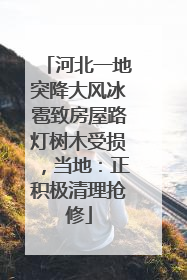 河北一地突降大风冰雹致房屋路灯树木受损，当地：正积极清理抢修