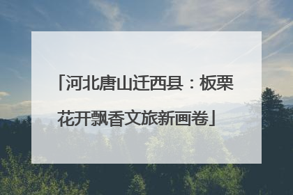 河北唐山迁西县：板栗花开飘香文旅新画卷