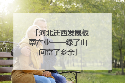 河北迁西发展板栗产业——绿了山间富了乡亲