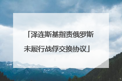 泽连斯基指责俄罗斯未履行战俘交换协议