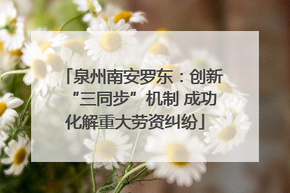 泉州南安罗东：创新“三同步”机制 成功化解重大劳资纠纷