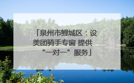 泉州市鲤城区：设美团骑手专窗 提供“一对一”服务