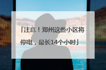 注意！郑州这些小区将停电，最长14个小时