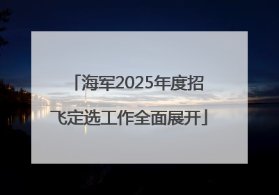 海军2025年度招飞定选工作全面展开