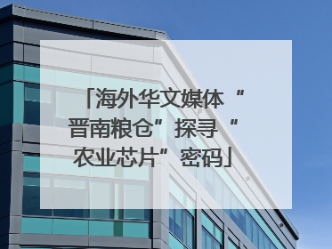 海外华文媒体“晋南粮仓”探寻“农业芯片”密码