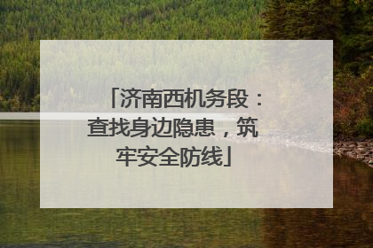 济南西机务段：查找身边隐患，筑牢安全防线