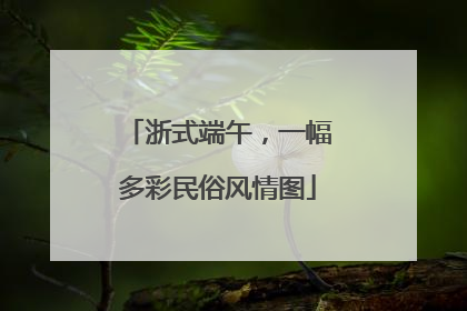 浙式端午，一幅多彩民俗风情图