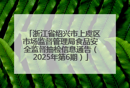 浙江省绍兴市上虞区市场监督管理局食品安全监督抽检信息通告（2025年第6期）