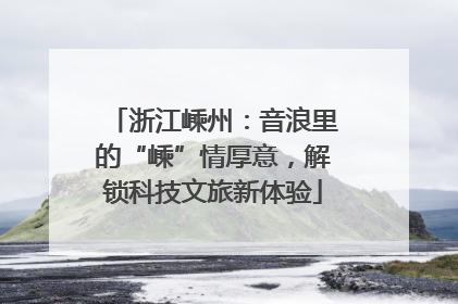 浙江嵊州：音浪里的“嵊”情厚意，解锁科技文旅新体验