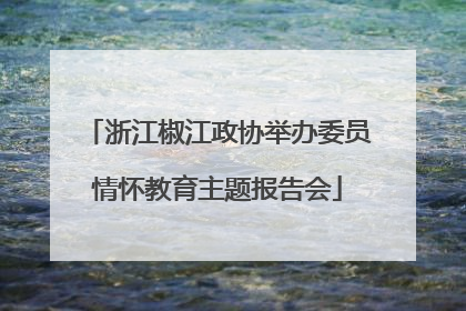 浙江椒江政协举办委员情怀教育主题报告会