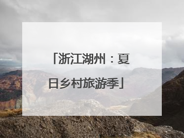 浙江湖州：夏日乡村旅游季