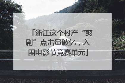 浙江这个村产“爽剧”点击量破亿，入围电影节竞赛单元