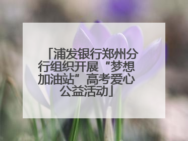 浦发银行郑州分行组织开展“梦想加油站”高考爱心公益活动