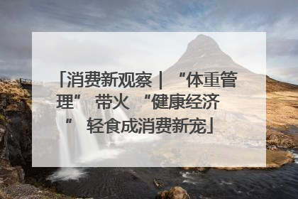 消费新观察｜“体重管理” 带火 “健康经济” 轻食成消费新宠