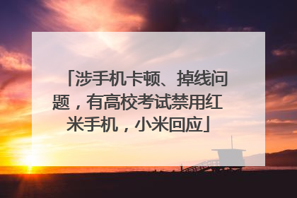 涉手机卡顿、掉线问题，有高校考试禁用红米手机，小米回应