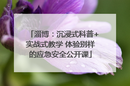 淄博:沉浸式科普+实战式教学 体验别样的应急安全公开课