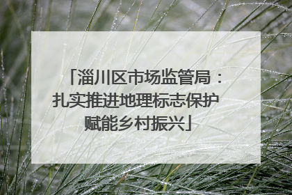 淄川区市场监管局：扎实推进地理标志保护 赋能乡村振兴