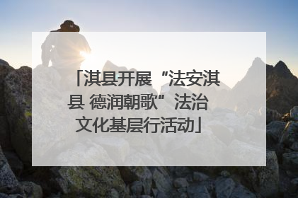 淇县开展“法安淇县 德润朝歌”法治文化基层行活动