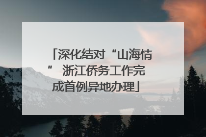 深化结对“山海情” 浙江侨务工作完成首例异地办理