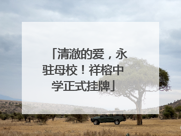 清澈的爱，永驻母校！祥榕中学正式挂牌