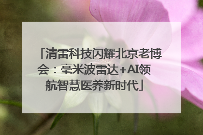 清雷科技闪耀北京老博会：毫米波雷达+AI领航智慧医养新时代