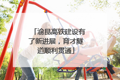 渝昆高铁建设有了新进展，育才隧道顺利贯通