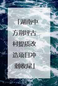 湖南中方荆坪古村提质改造项目冲刺收尾
