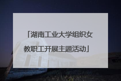 湖南工业大学组织女教职工开展主题活动