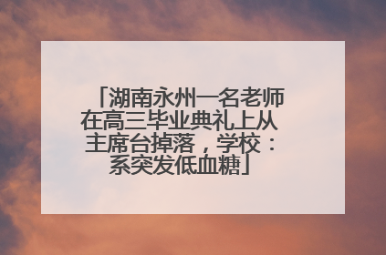 湖南永州一名老师在高三毕业典礼上从主席台掉落，学校：系突发低血糖
